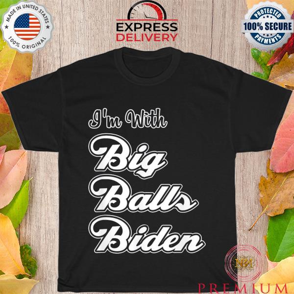 I'm with big balls biden political 2023 shirt