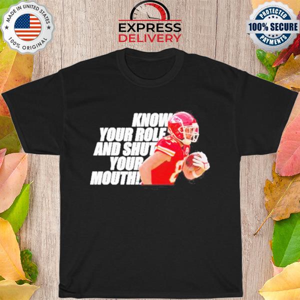 Know your role and shut your mouth travis kelce Kansas city Chiefs shirt