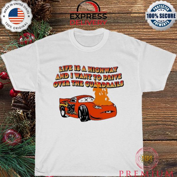 Life is a highway and I want to drive shirt