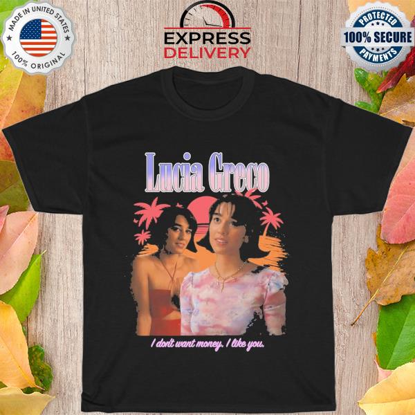 Lucia Greco i don't want money i like you shirt