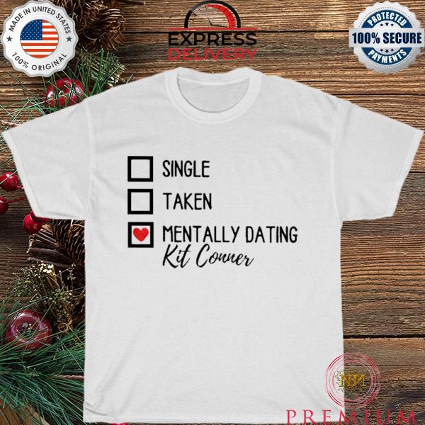 Single taken mentally dating kit conner shirt