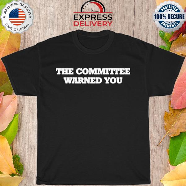 The committee warned you shirt
