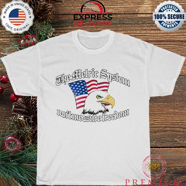 The metric system can't measure freedom shirt
