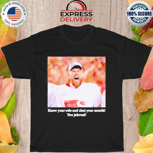 Travis kelce know your role and shut your mouth you jabroni shirt