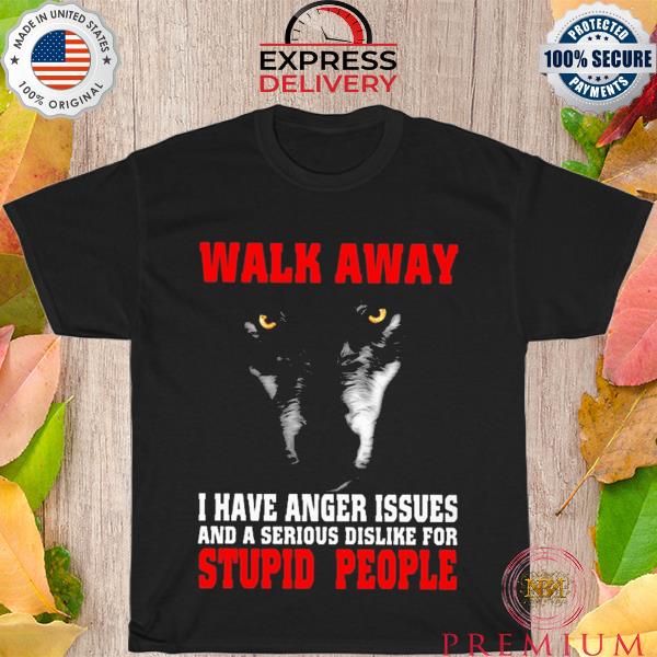 Walk away I have anger issues and a serious dislike for stupid people shirt