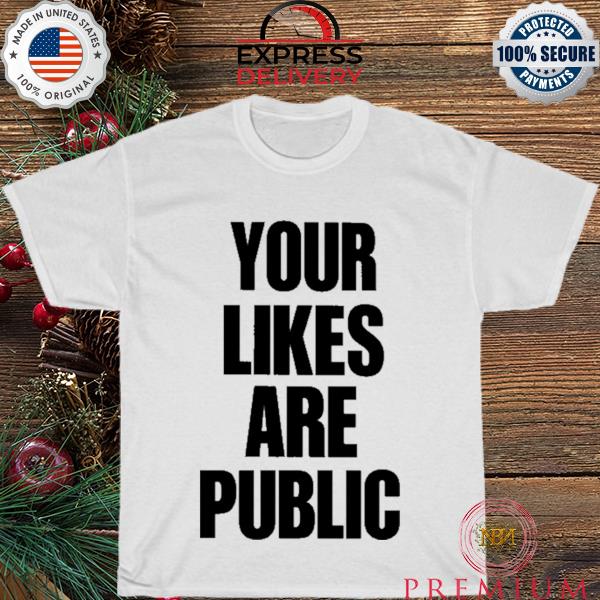 Your likes are public shirt