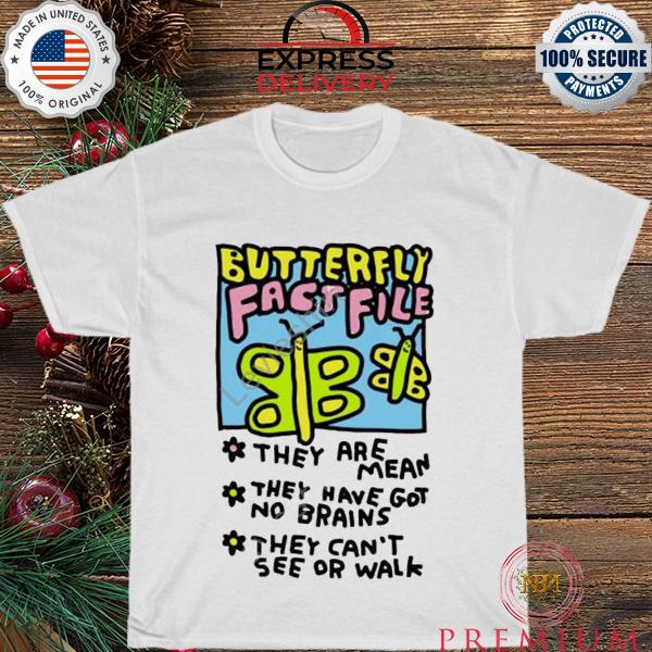 Butterfly fact file they are mean they have got no brains they can't see or walk shirt