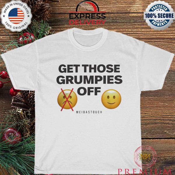 Meidastouch store get those grumpies off shirt