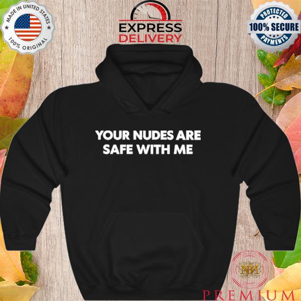 Your nudes are safe with me s Hoodie