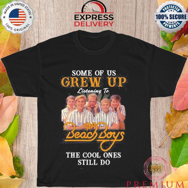 Some of us grew up listening to the beach boys the cool ones still do shirt