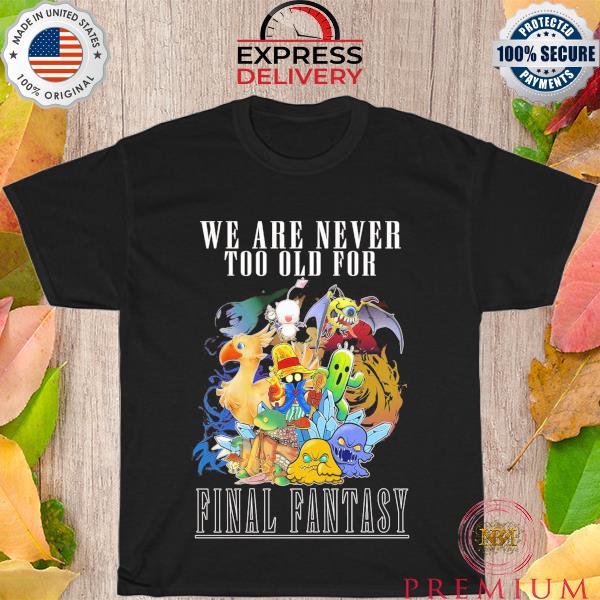 Best we are never too old for Final Fantasy 2023 shirt