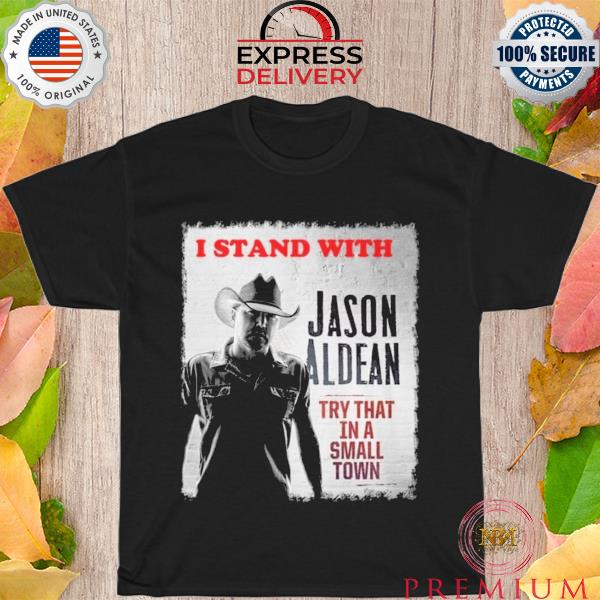 Awesome i stand with jason aldean try that in a small town shirt