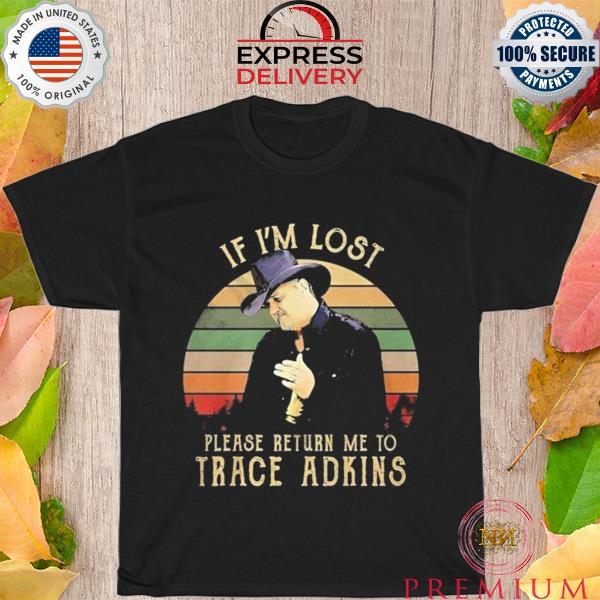 Funny if I'm lost Please Return me to trace adkins vintage shirt