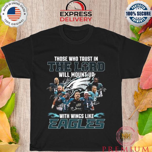 Best the who trust in the lord will mount up with wings like philadelphia eagles signatures shirt