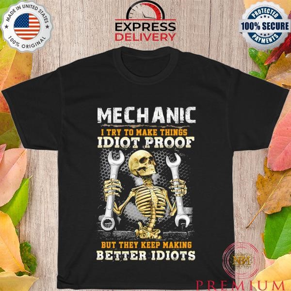Mechanic I try to make things Idiot Proof but they keep making better Idiots shirt