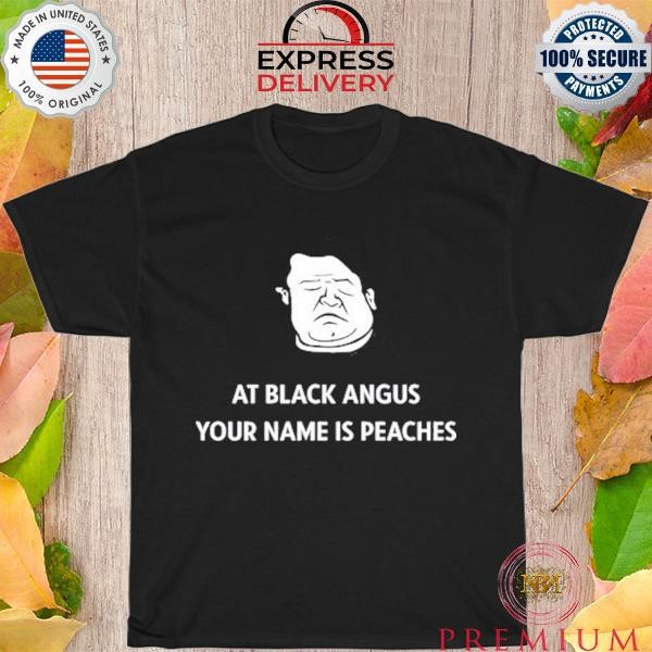 Patton Oswalt At Black Angus Your Name Is Peaches shirt