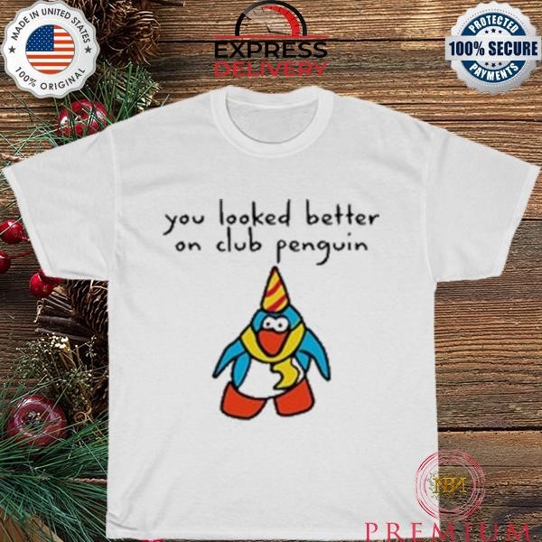 You Looked Better On Club Penguin Tee shirt
