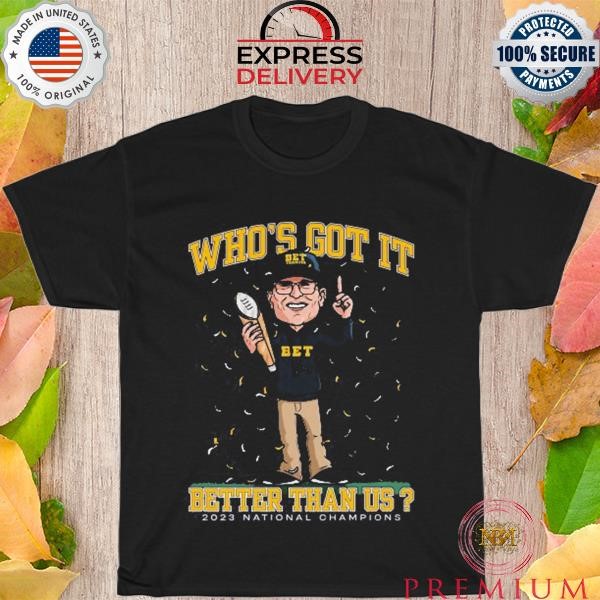 Funny Jim Harbaugh who's got it better Than Us 2023 National Champions shirt