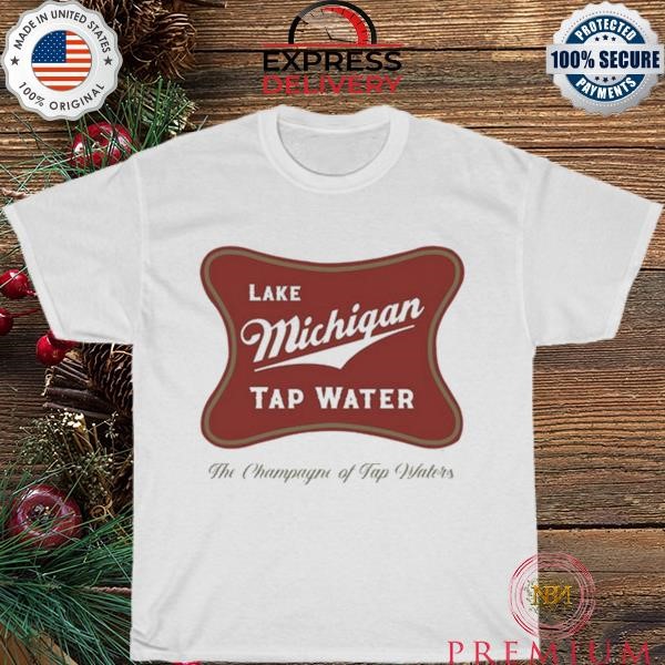 Official Lake Michigan Tap Water The Champagne Of Tap Waters T Shirt
